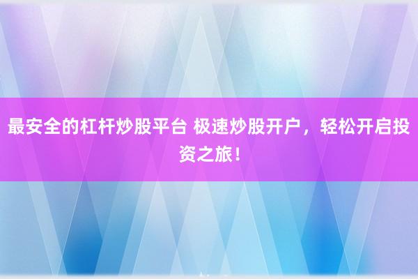 最安全的杠杆炒股平台 极速炒股开户，轻松开启投资之旅！