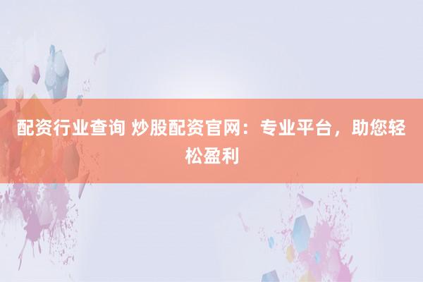 配资行业查询 炒股配资官网：专业平台，助您轻松盈利