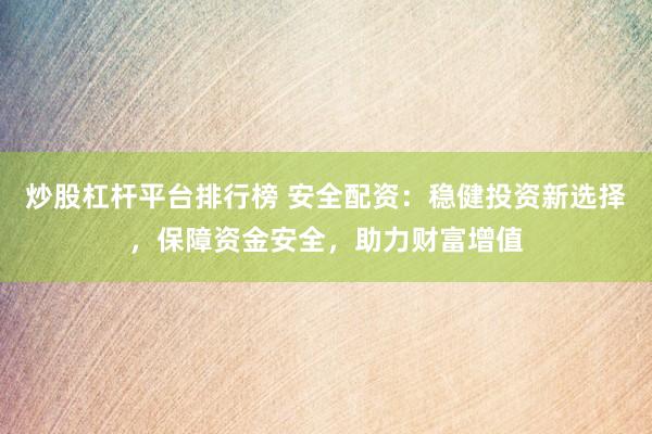 炒股杠杆平台排行榜 安全配资：稳健投资新选择，保障资金安全，助力财富增值