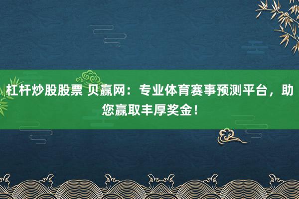 杠杆炒股股票 贝赢网：专业体育赛事预测平台，助您赢取丰厚奖金！