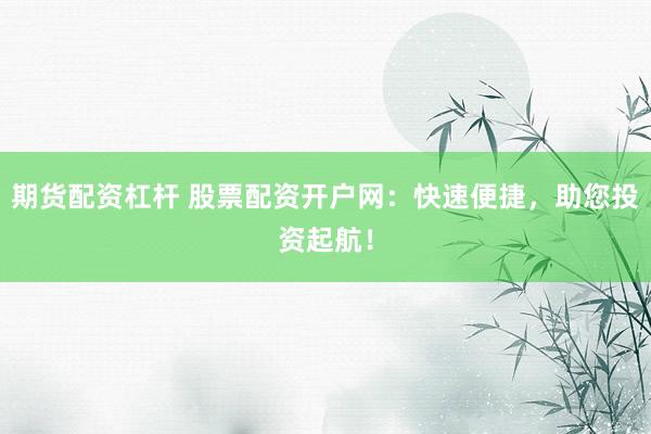 期货配资杠杆 股票配资开户网：快速便捷，助您投资起航！