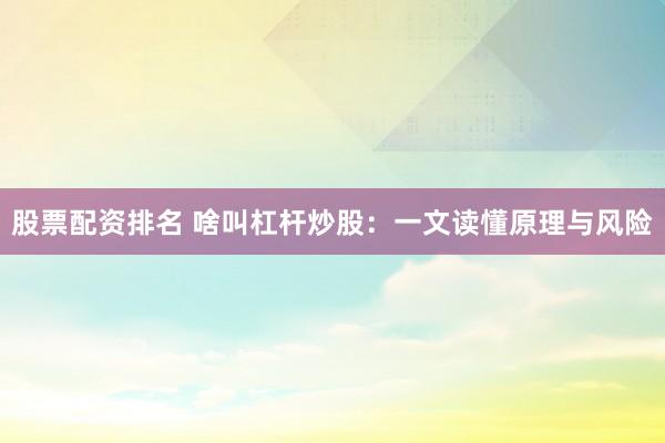 股票配资排名 啥叫杠杆炒股：一文读懂原理与风险