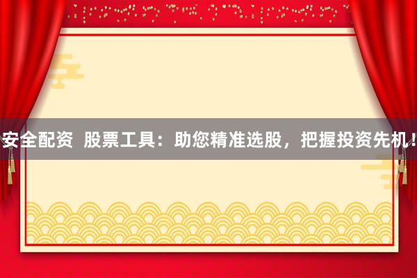 安全配资  股票工具：助您精准选股，把握投资先机！