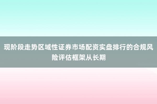 现阶段走势区域性证券市场配资实盘排行的合规风险评估框架从长期