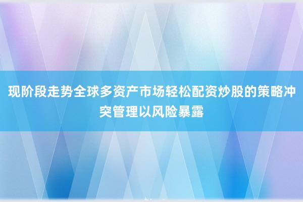 现阶段走势全球多资产市场轻松配资炒股的策略冲突管理以风险暴露