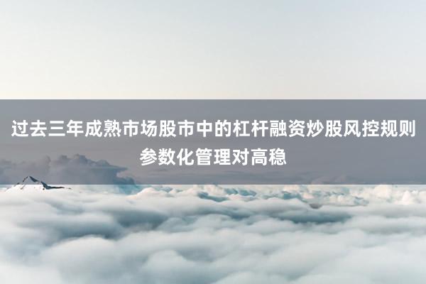 过去三年成熟市场股市中的杠杆融资炒股风控规则参数化管理对高稳