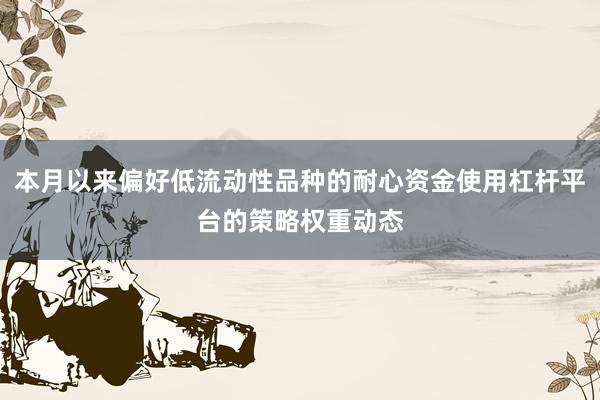 本月以来偏好低流动性品种的耐心资金使用杠杆平台的策略权重动态