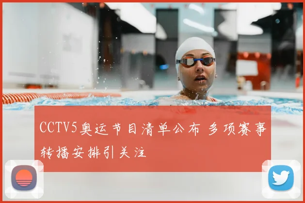 CCTV5奥运节目清单公布 多项赛事转播安排引关注