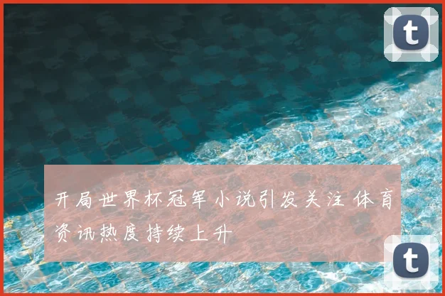 开局世界杯冠军小说引发关注 体育资讯热度持续上升