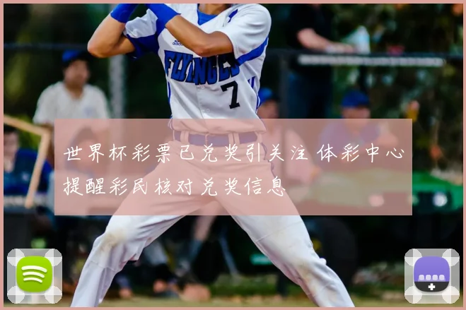 世界杯彩票已兑奖引关注 体彩中心提醒彩民核对兑奖信息