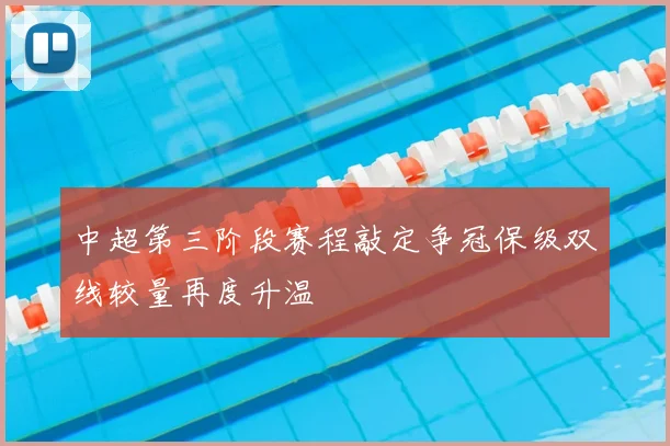 中超第三阶段赛程敲定争冠保级双线较量再度升温