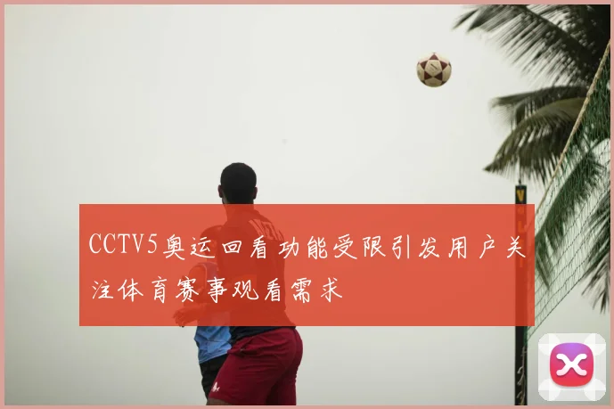 CCTV5奥运回看功能受限引发用户关注体育赛事观看需求