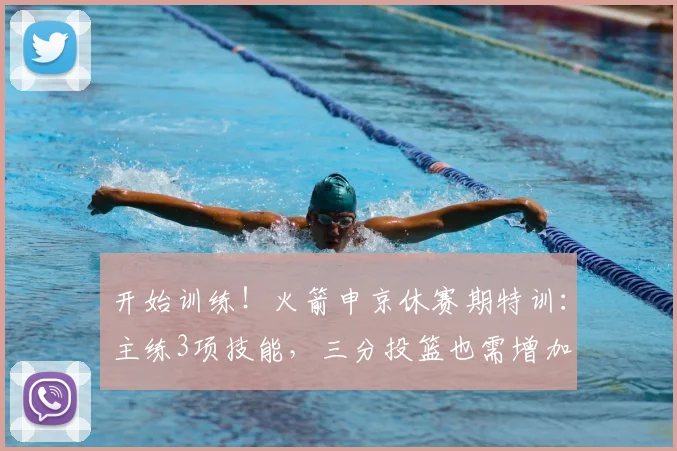 开始训练！火箭申京休赛期特训：主练3项技能，三分投篮也需增加