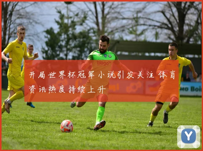 开局世界杯冠军小说引发关注 体育资讯热度持续上升