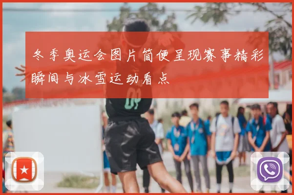 冬季奥运会图片简便呈现赛事精彩瞬间与冰雪运动看点