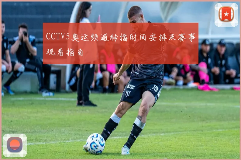 CCTV5奥运频道转播时间安排及赛事观看指南